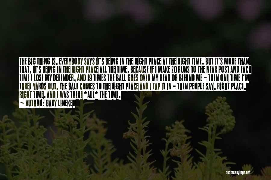 Gary Lineker Quotes: The Big Thing Is, Everybody Says It's Being In The Right Place At The Right Time. But It's More Than