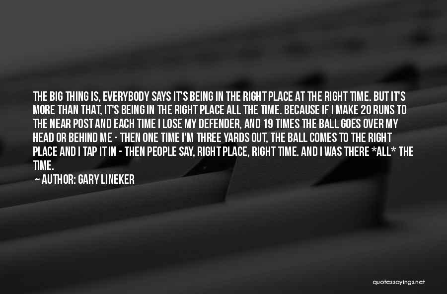 Gary Lineker Quotes: The Big Thing Is, Everybody Says It's Being In The Right Place At The Right Time. But It's More Than