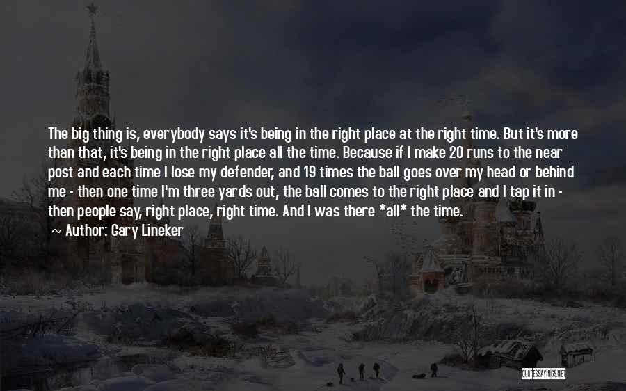 Gary Lineker Quotes: The Big Thing Is, Everybody Says It's Being In The Right Place At The Right Time. But It's More Than