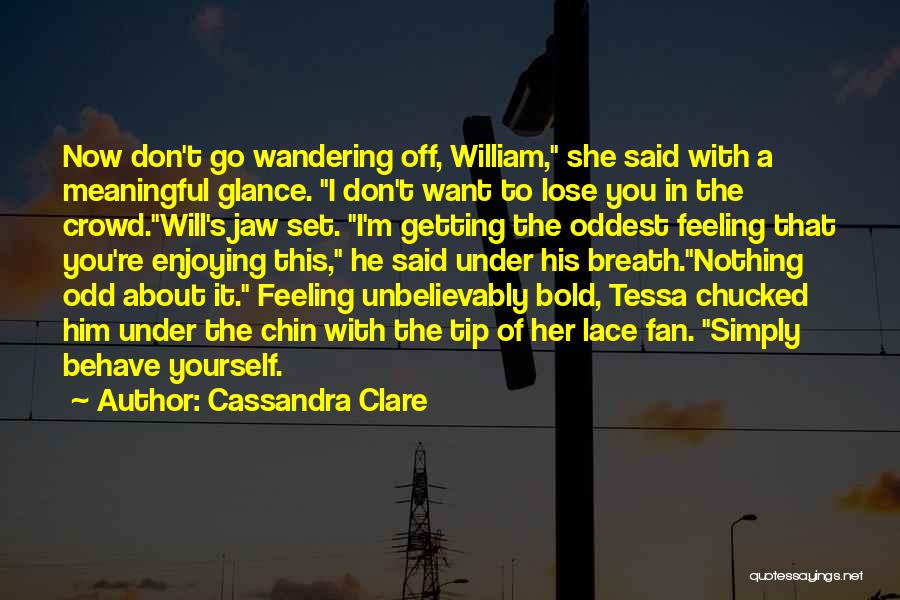 Cassandra Clare Quotes: Now Don't Go Wandering Off, William, She Said With A Meaningful Glance. I Don't Want To Lose You In The