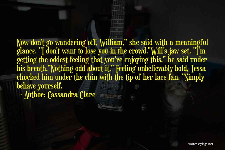 Cassandra Clare Quotes: Now Don't Go Wandering Off, William, She Said With A Meaningful Glance. I Don't Want To Lose You In The