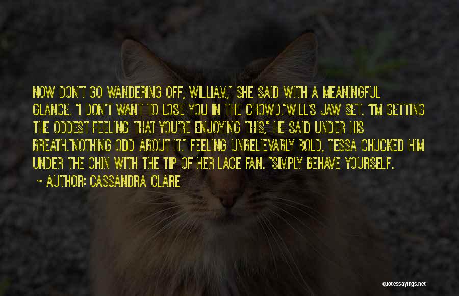 Cassandra Clare Quotes: Now Don't Go Wandering Off, William, She Said With A Meaningful Glance. I Don't Want To Lose You In The