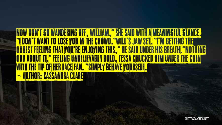 Cassandra Clare Quotes: Now Don't Go Wandering Off, William, She Said With A Meaningful Glance. I Don't Want To Lose You In The