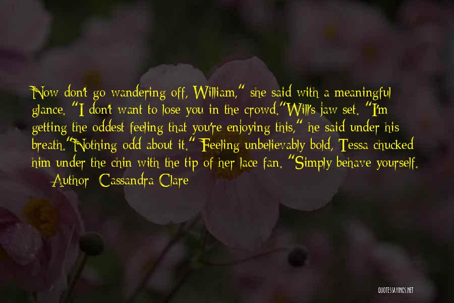 Cassandra Clare Quotes: Now Don't Go Wandering Off, William, She Said With A Meaningful Glance. I Don't Want To Lose You In The