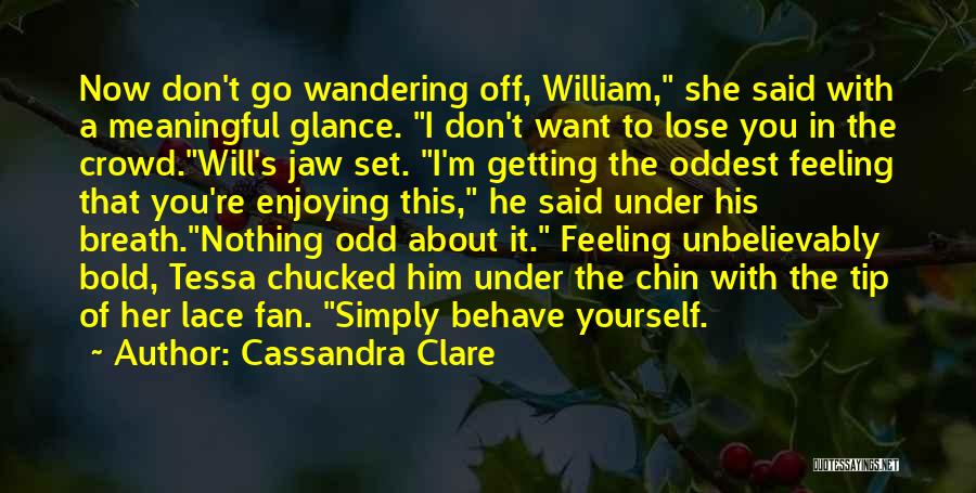 Cassandra Clare Quotes: Now Don't Go Wandering Off, William, She Said With A Meaningful Glance. I Don't Want To Lose You In The