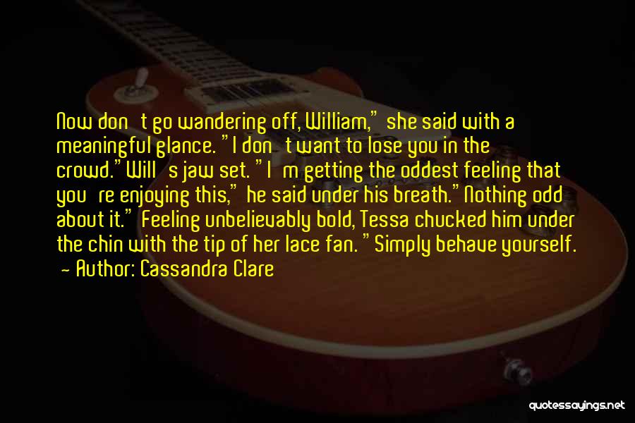 Cassandra Clare Quotes: Now Don't Go Wandering Off, William, She Said With A Meaningful Glance. I Don't Want To Lose You In The