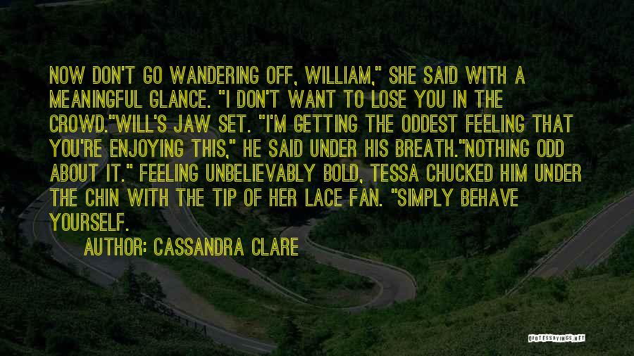 Cassandra Clare Quotes: Now Don't Go Wandering Off, William, She Said With A Meaningful Glance. I Don't Want To Lose You In The