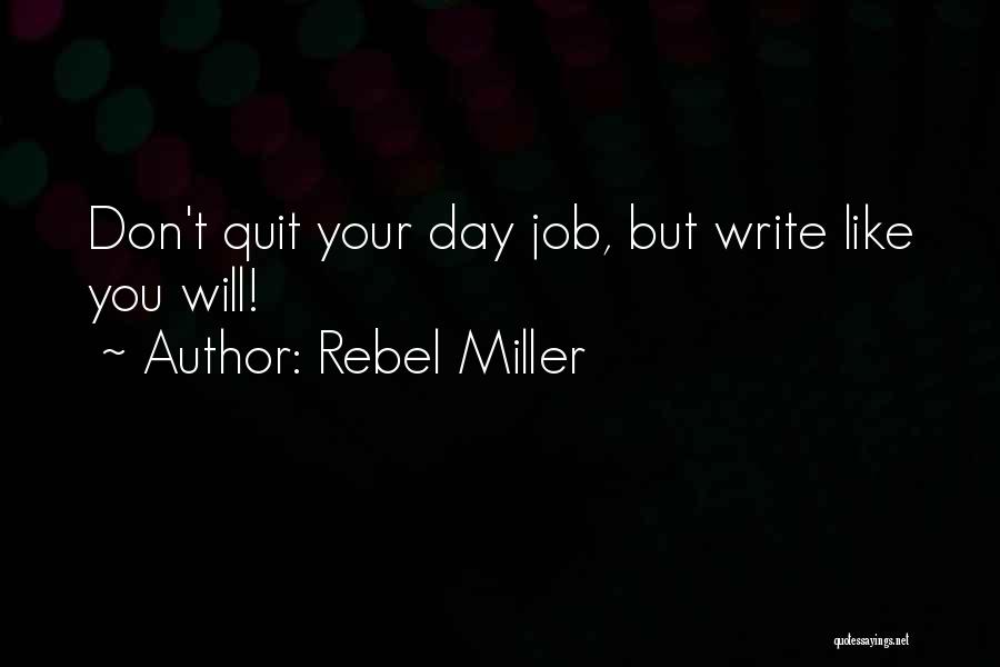 Rebel Miller Quotes: Don't Quit Your Day Job, But Write Like You Will!