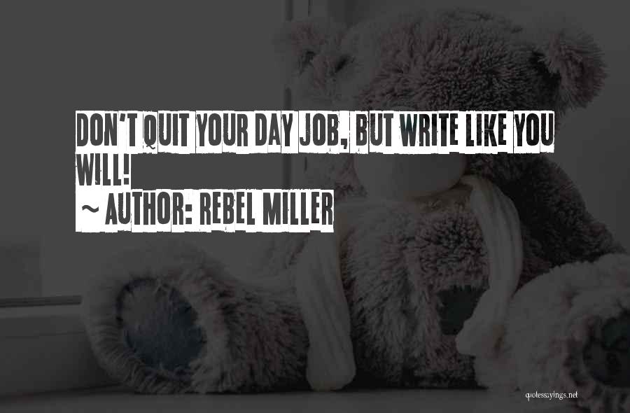 Rebel Miller Quotes: Don't Quit Your Day Job, But Write Like You Will!
