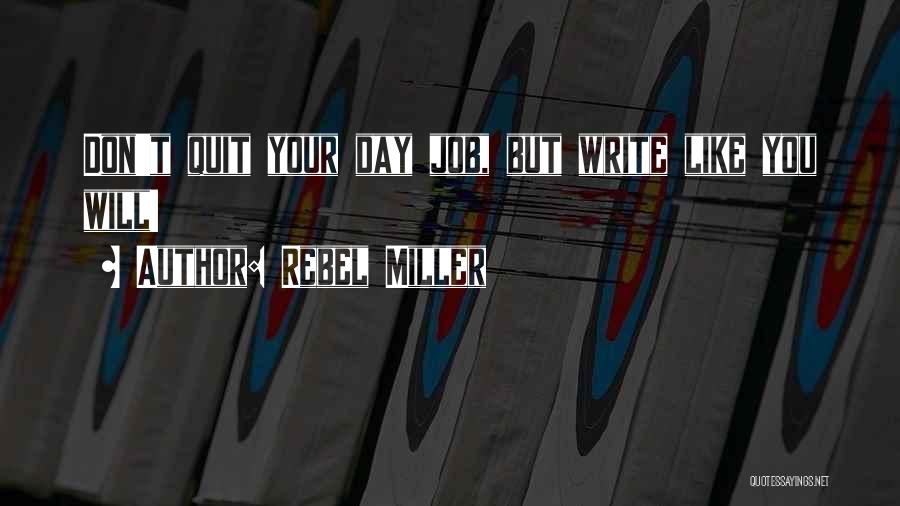 Rebel Miller Quotes: Don't Quit Your Day Job, But Write Like You Will!