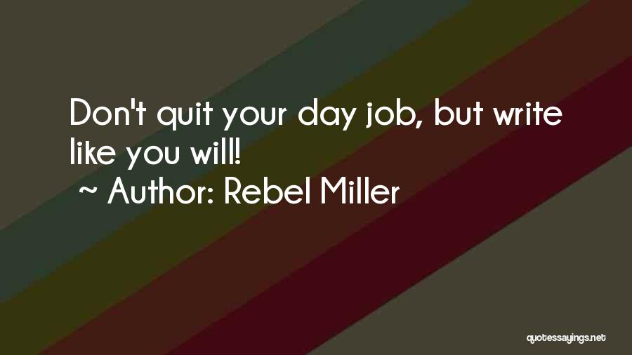 Rebel Miller Quotes: Don't Quit Your Day Job, But Write Like You Will!