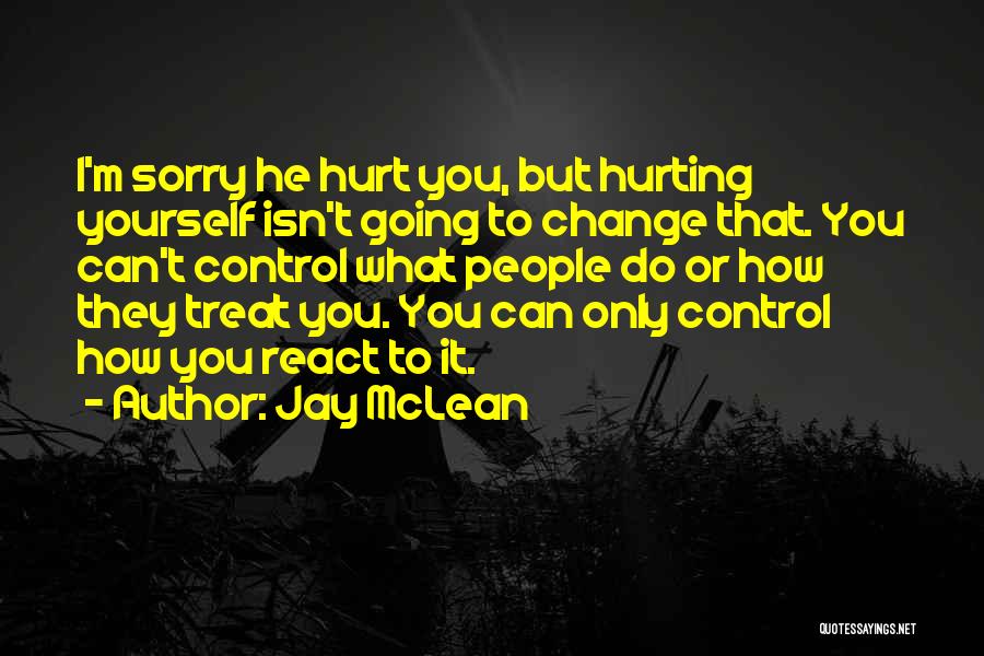 Jay McLean Quotes: I'm Sorry He Hurt You, But Hurting Yourself Isn't Going To Change That. You Can't Control What People Do Or