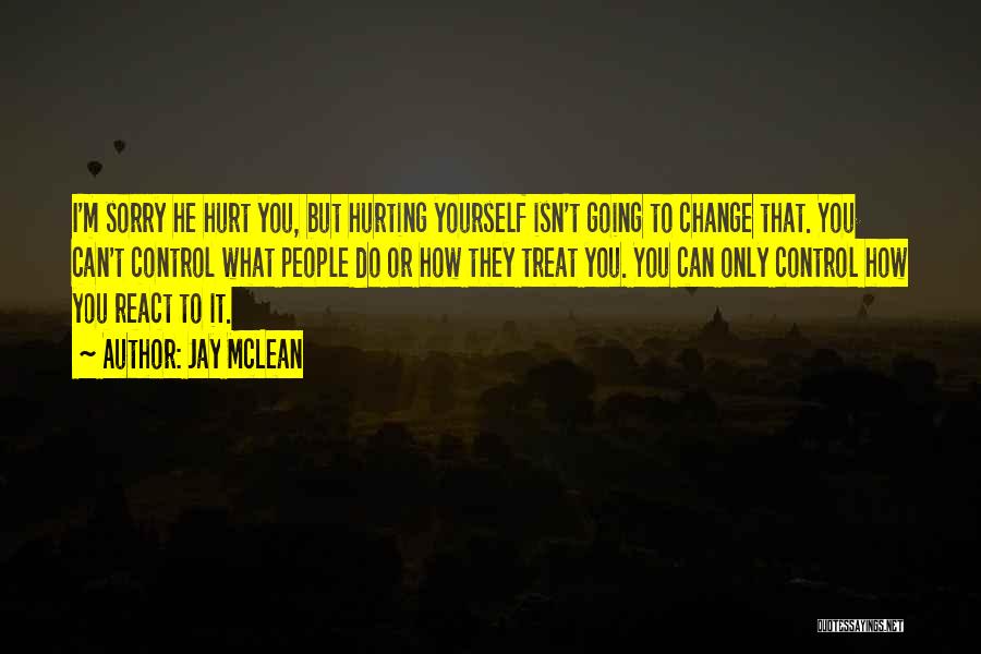 Jay McLean Quotes: I'm Sorry He Hurt You, But Hurting Yourself Isn't Going To Change That. You Can't Control What People Do Or