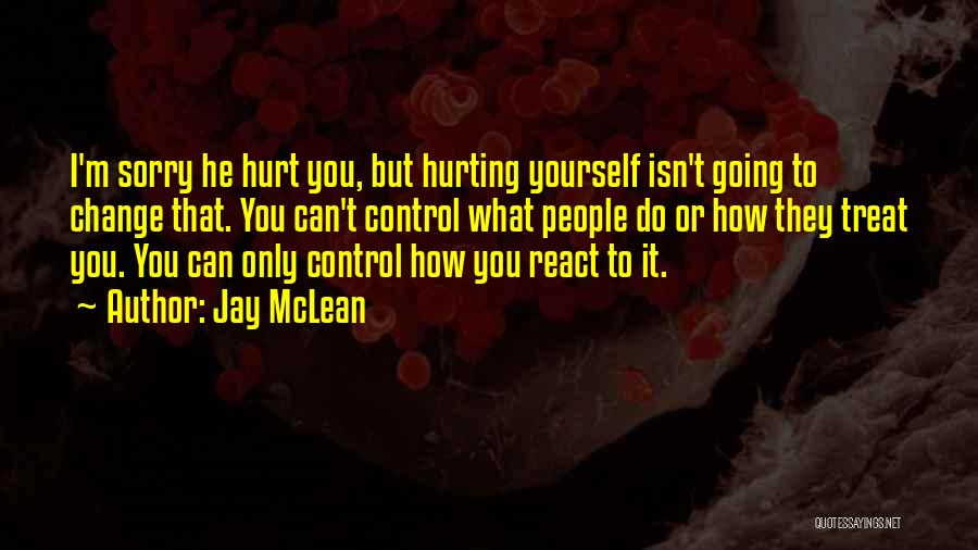 Jay McLean Quotes: I'm Sorry He Hurt You, But Hurting Yourself Isn't Going To Change That. You Can't Control What People Do Or