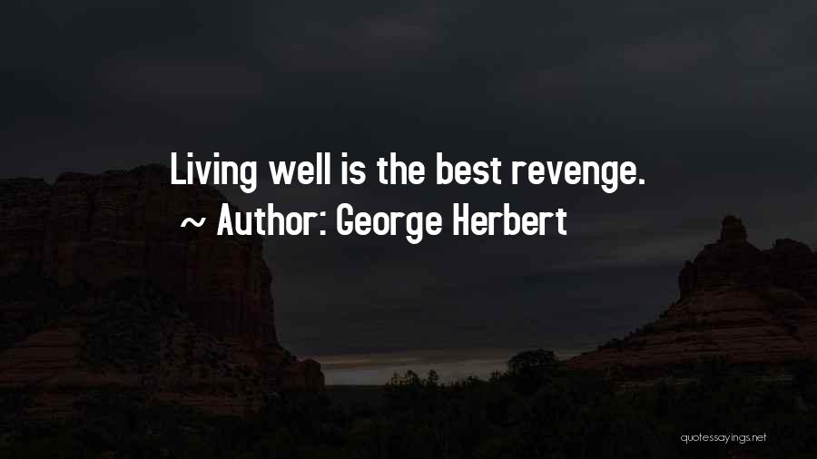 George Herbert Quotes: Living Well Is The Best Revenge.