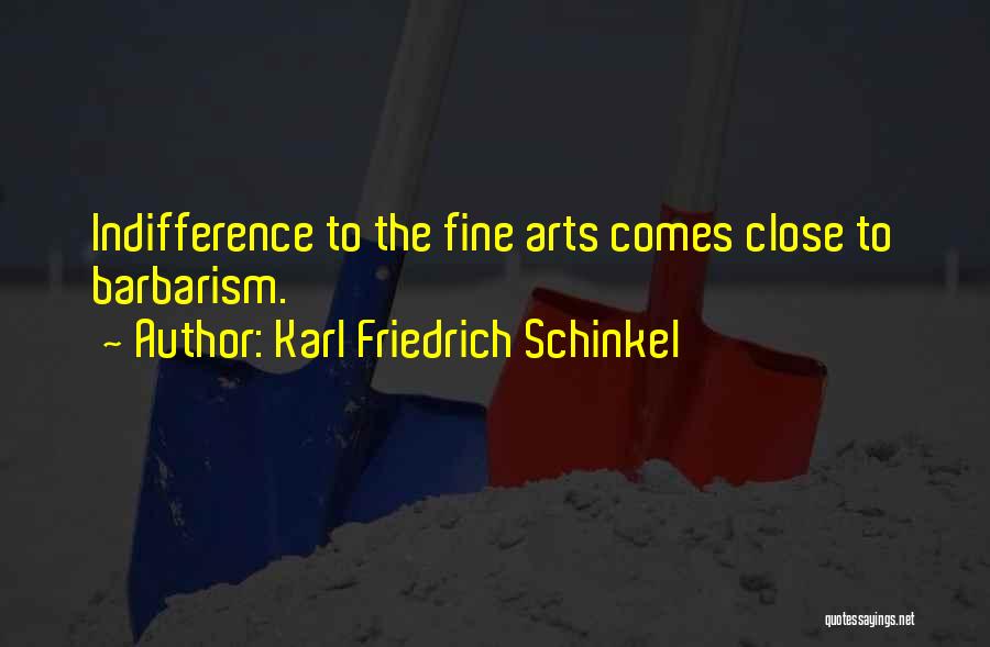 Karl Friedrich Schinkel Quotes: Indifference To The Fine Arts Comes Close To Barbarism.