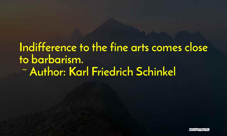 Karl Friedrich Schinkel Quotes: Indifference To The Fine Arts Comes Close To Barbarism.