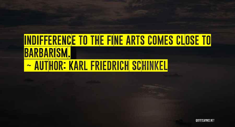 Karl Friedrich Schinkel Quotes: Indifference To The Fine Arts Comes Close To Barbarism.