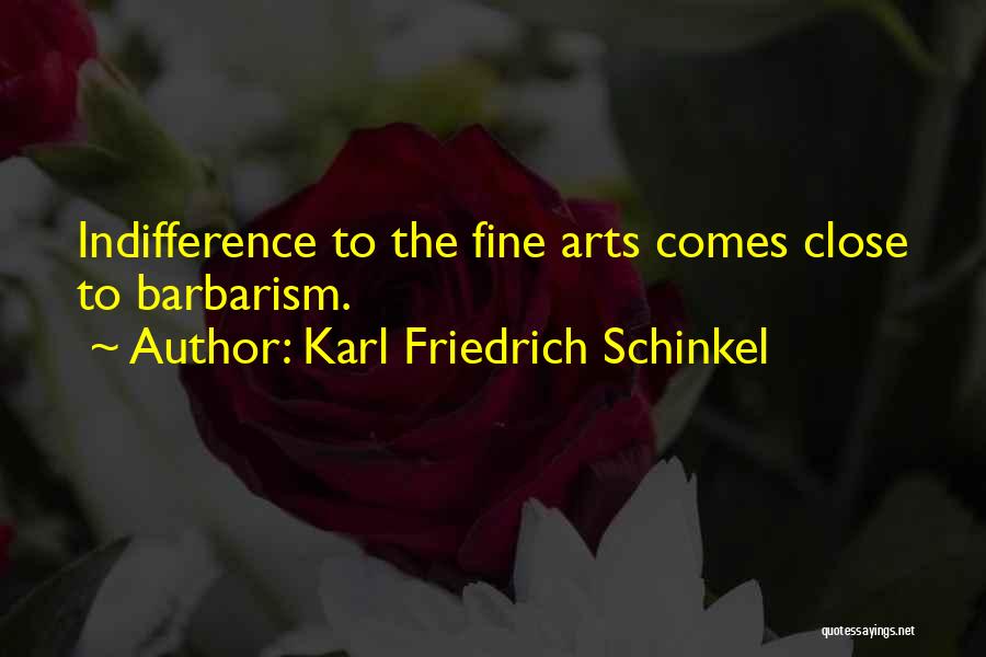 Karl Friedrich Schinkel Quotes: Indifference To The Fine Arts Comes Close To Barbarism.