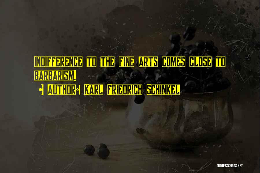 Karl Friedrich Schinkel Quotes: Indifference To The Fine Arts Comes Close To Barbarism.