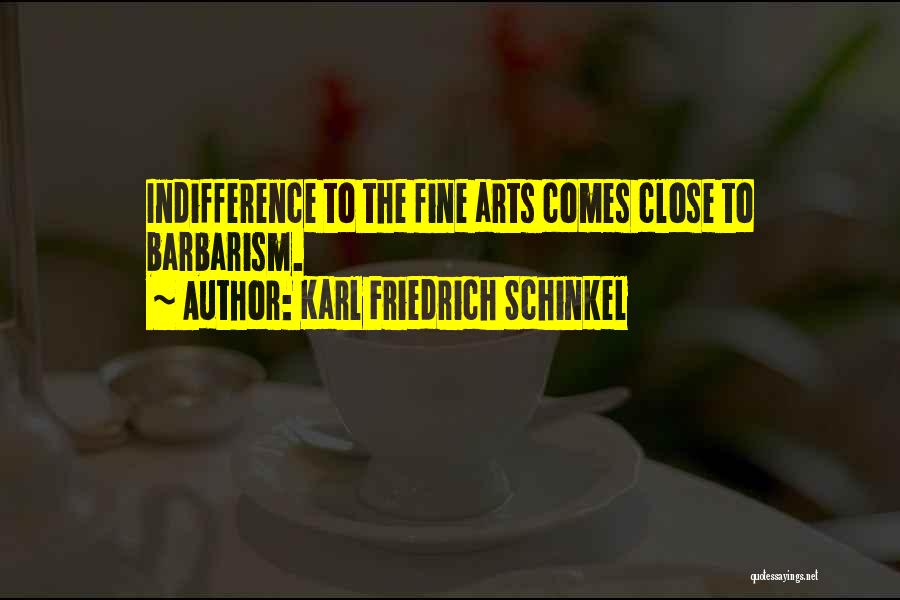 Karl Friedrich Schinkel Quotes: Indifference To The Fine Arts Comes Close To Barbarism.