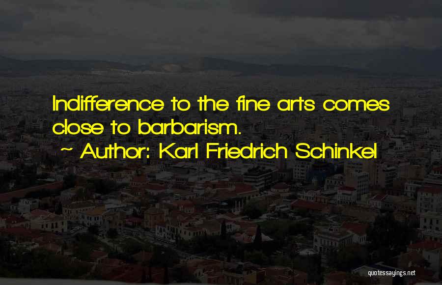 Karl Friedrich Schinkel Quotes: Indifference To The Fine Arts Comes Close To Barbarism.