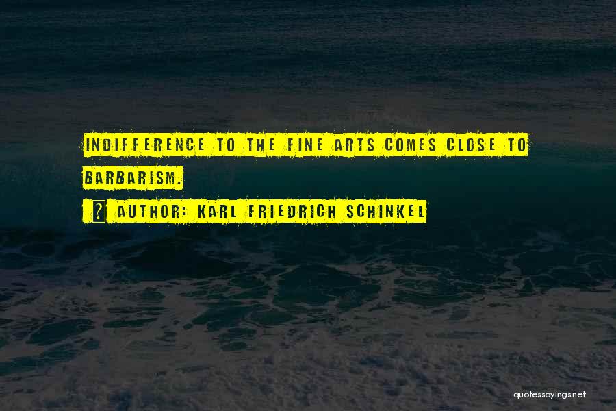 Karl Friedrich Schinkel Quotes: Indifference To The Fine Arts Comes Close To Barbarism.