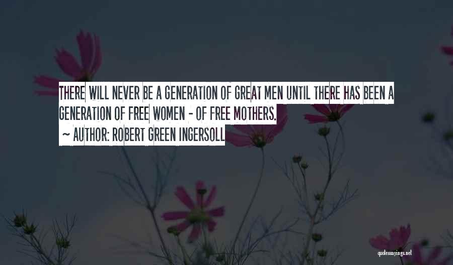 Robert Green Ingersoll Quotes: There Will Never Be A Generation Of Great Men Until There Has Been A Generation Of Free Women - Of