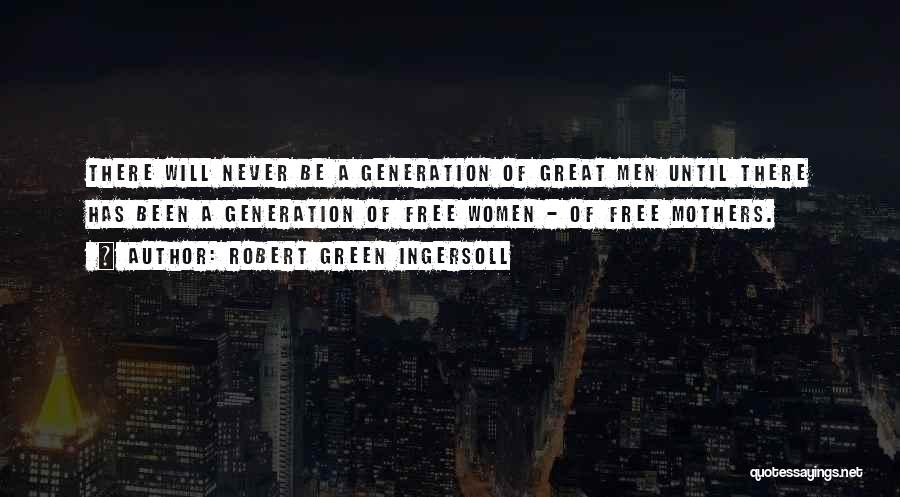 Robert Green Ingersoll Quotes: There Will Never Be A Generation Of Great Men Until There Has Been A Generation Of Free Women - Of