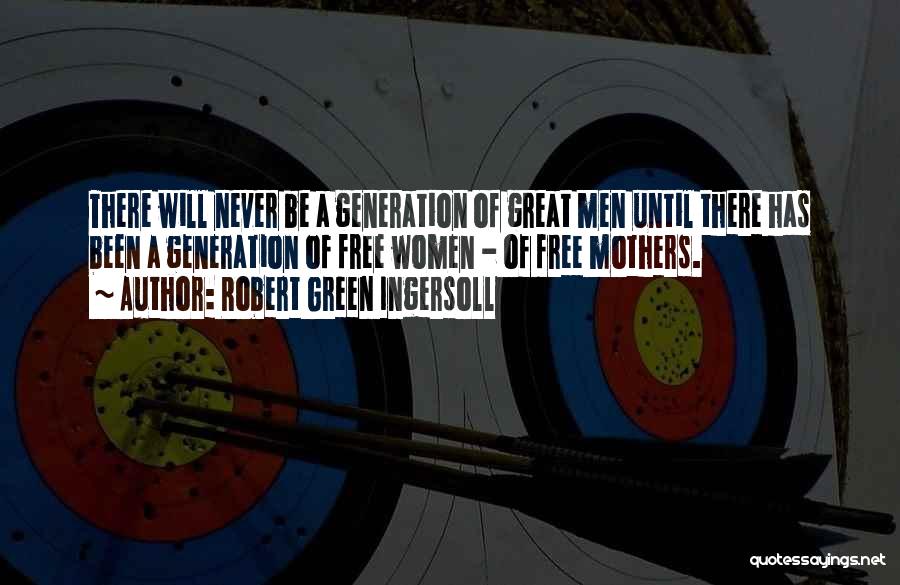 Robert Green Ingersoll Quotes: There Will Never Be A Generation Of Great Men Until There Has Been A Generation Of Free Women - Of