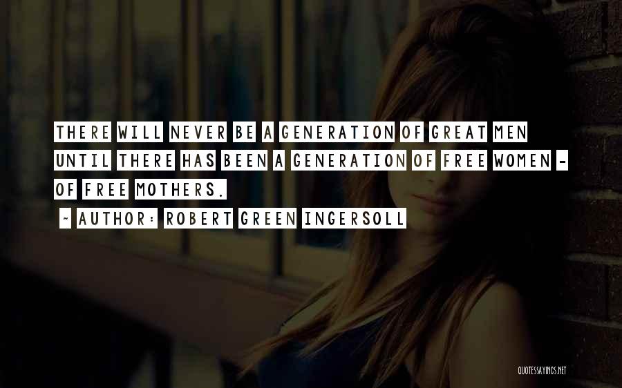 Robert Green Ingersoll Quotes: There Will Never Be A Generation Of Great Men Until There Has Been A Generation Of Free Women - Of