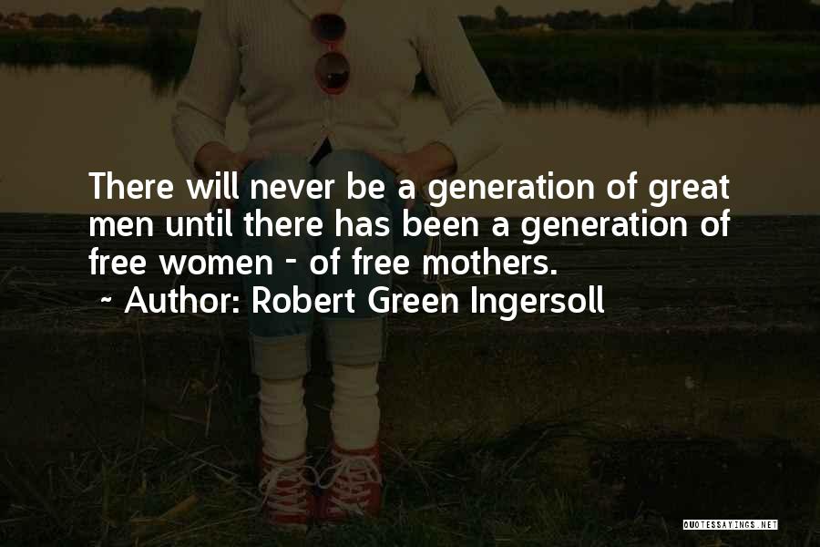 Robert Green Ingersoll Quotes: There Will Never Be A Generation Of Great Men Until There Has Been A Generation Of Free Women - Of
