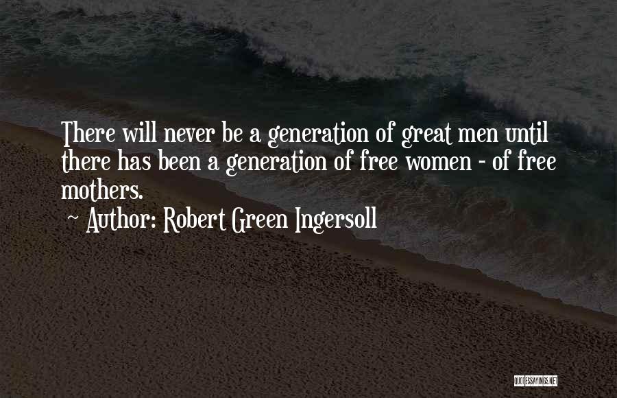 Robert Green Ingersoll Quotes: There Will Never Be A Generation Of Great Men Until There Has Been A Generation Of Free Women - Of