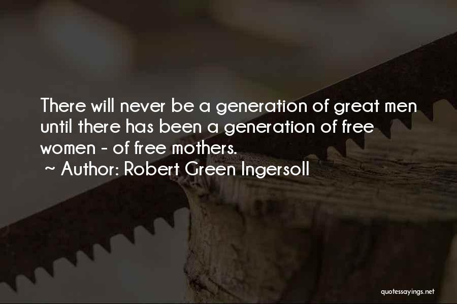 Robert Green Ingersoll Quotes: There Will Never Be A Generation Of Great Men Until There Has Been A Generation Of Free Women - Of