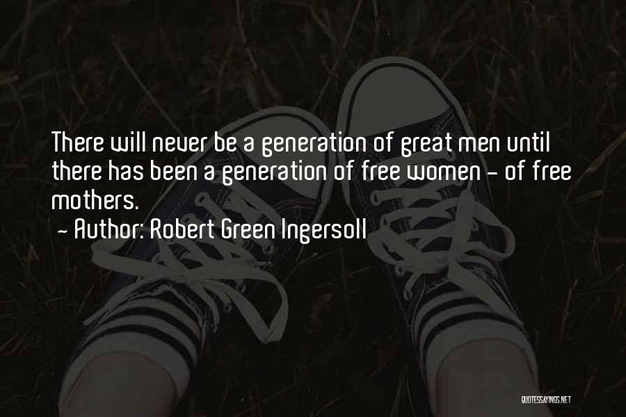 Robert Green Ingersoll Quotes: There Will Never Be A Generation Of Great Men Until There Has Been A Generation Of Free Women - Of