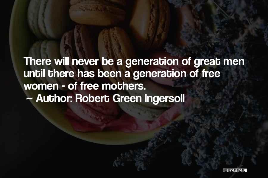 Robert Green Ingersoll Quotes: There Will Never Be A Generation Of Great Men Until There Has Been A Generation Of Free Women - Of