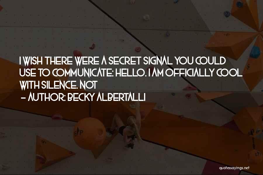 Becky Albertalli Quotes: I Wish There Were A Secret Signal You Could Use To Communicate: Hello. I Am Officially Cool With Silence. Not