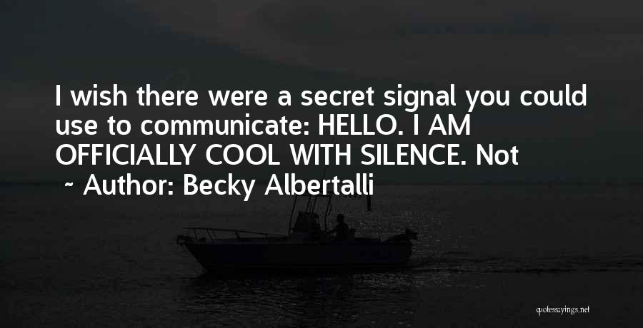 Becky Albertalli Quotes: I Wish There Were A Secret Signal You Could Use To Communicate: Hello. I Am Officially Cool With Silence. Not