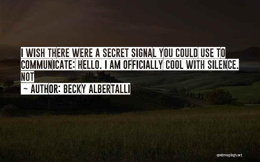 Becky Albertalli Quotes: I Wish There Were A Secret Signal You Could Use To Communicate: Hello. I Am Officially Cool With Silence. Not