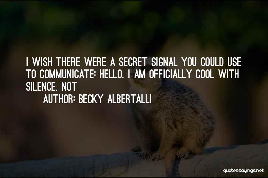 Becky Albertalli Quotes: I Wish There Were A Secret Signal You Could Use To Communicate: Hello. I Am Officially Cool With Silence. Not