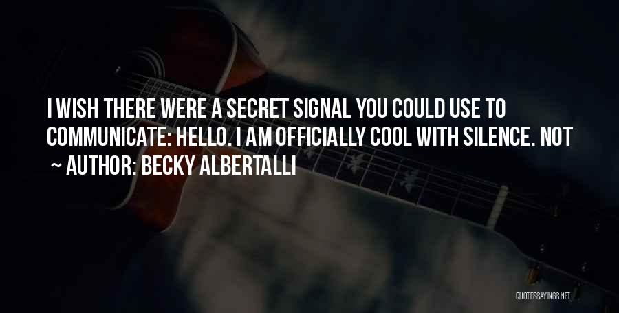 Becky Albertalli Quotes: I Wish There Were A Secret Signal You Could Use To Communicate: Hello. I Am Officially Cool With Silence. Not