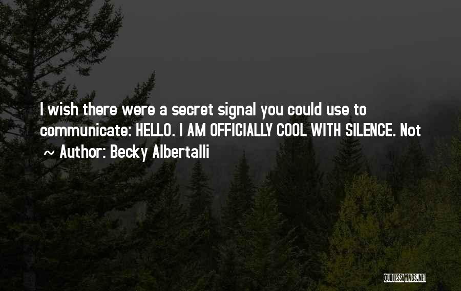 Becky Albertalli Quotes: I Wish There Were A Secret Signal You Could Use To Communicate: Hello. I Am Officially Cool With Silence. Not