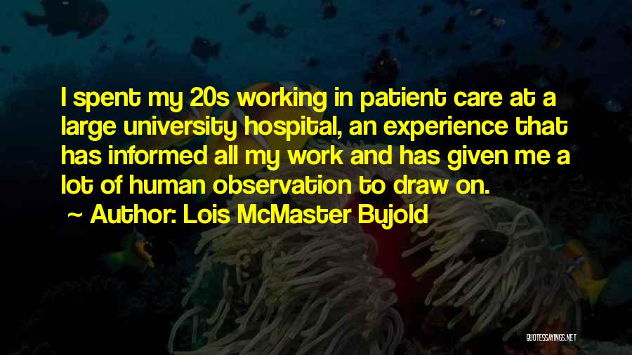 Lois McMaster Bujold Quotes: I Spent My 20s Working In Patient Care At A Large University Hospital, An Experience That Has Informed All My