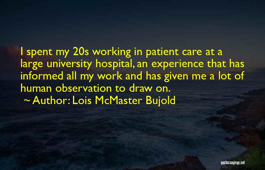Lois McMaster Bujold Quotes: I Spent My 20s Working In Patient Care At A Large University Hospital, An Experience That Has Informed All My