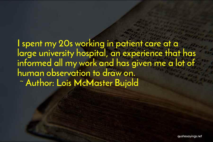 Lois McMaster Bujold Quotes: I Spent My 20s Working In Patient Care At A Large University Hospital, An Experience That Has Informed All My