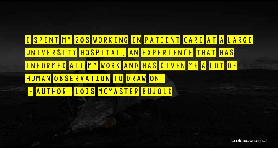 Lois McMaster Bujold Quotes: I Spent My 20s Working In Patient Care At A Large University Hospital, An Experience That Has Informed All My