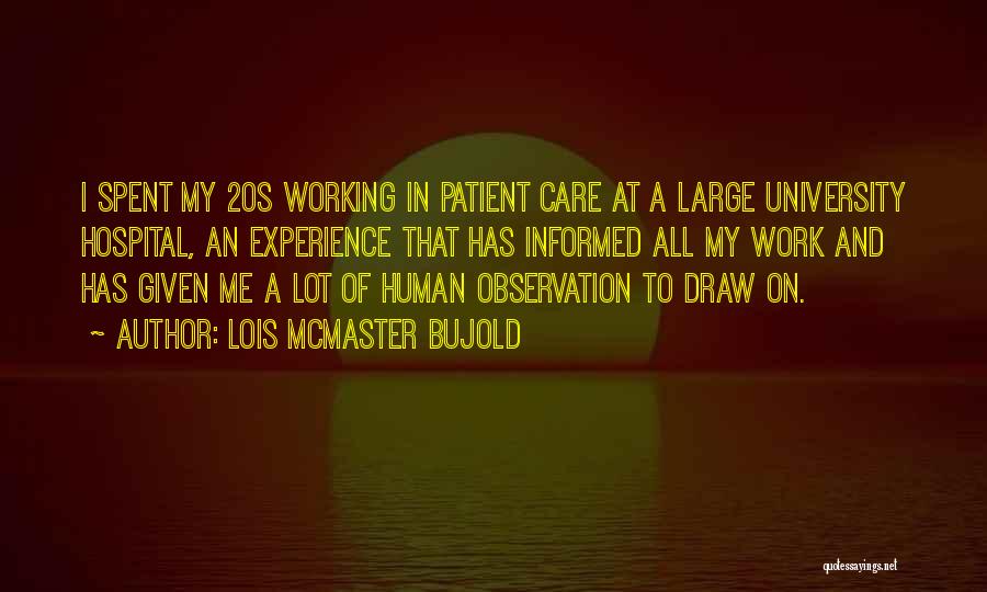 Lois McMaster Bujold Quotes: I Spent My 20s Working In Patient Care At A Large University Hospital, An Experience That Has Informed All My