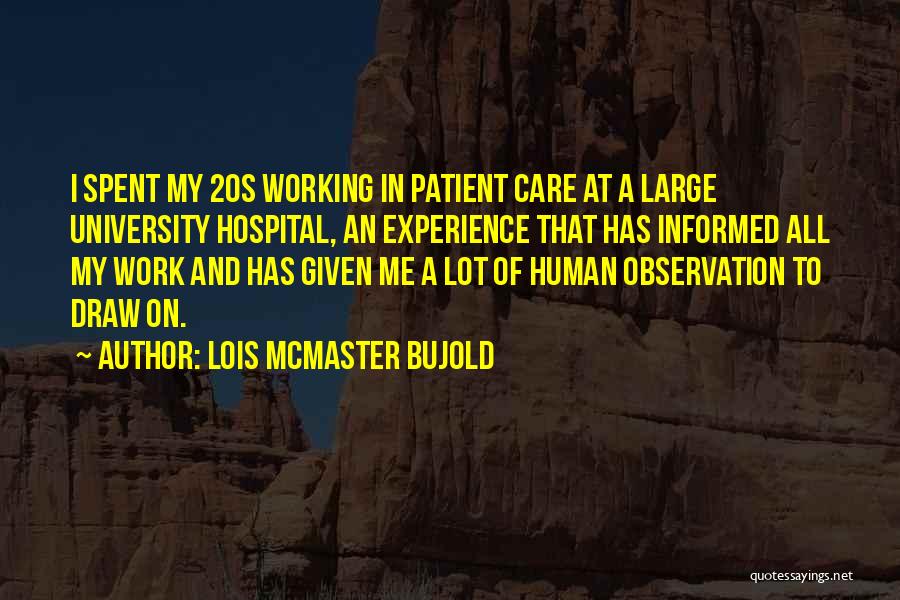 Lois McMaster Bujold Quotes: I Spent My 20s Working In Patient Care At A Large University Hospital, An Experience That Has Informed All My