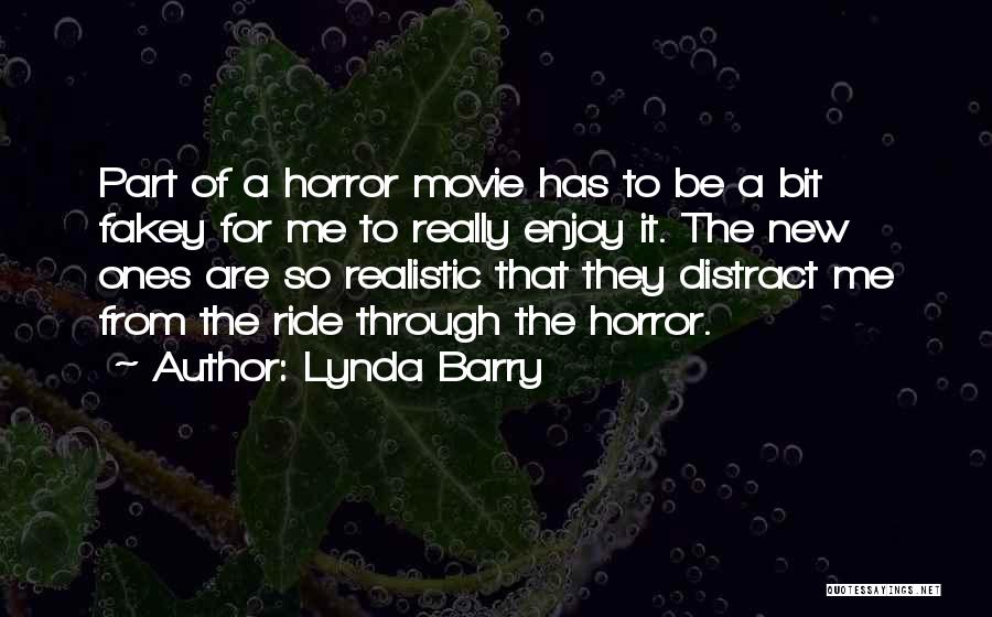 Lynda Barry Quotes: Part Of A Horror Movie Has To Be A Bit Fakey For Me To Really Enjoy It. The New Ones