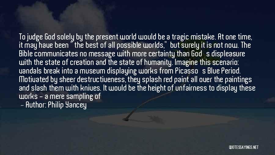 Philip Yancey Quotes: To Judge God Solely By The Present World Would Be A Tragic Mistake. At One Time, It May Have Been